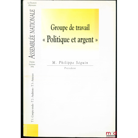 Groupe de Travail : POLITIQUE ET ARGENT, Dixième législature 1994, Président M. Philippe Séguin, 3 t. en 1 vol.