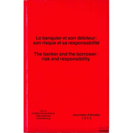 LE BANQUIER ET SON DÉBITEUR : SON RISQUE ET SA RESPONSABILITÉ, Journées d’études 1982 de l’Institut International Luxembourg