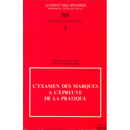 COLLOQUE DE L’IRPI du 23 novembre 1982 : L’EXAMEN DES MARQUES À L’ÉPREUVE DE LA PRATIQUE, coll. Le Droit des affaires, Propri...