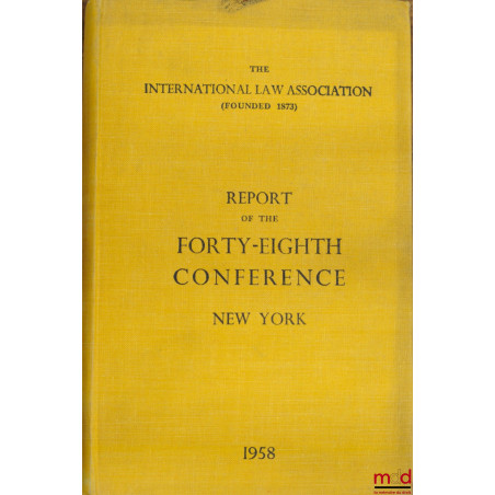 REPORT OF THE FORTY-EIGHTH CONFERENCE, New York 1958, of the International law Association
