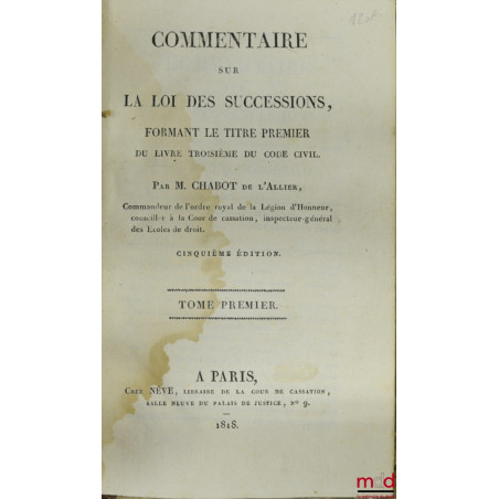 COMMENTAIRE SUR LA LOI DES SUCCESSIONS, FORMANT LE TITRE PREMIER DU LIVRE TROISIÈME DU CODE CIVIL, 5ème éd., TOME PREMIER