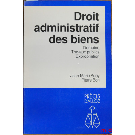 DROIT ADMINISTRATIF DES BIENS - DOMAINE, TRAVAUX PUBLICS, EXPROPRIATION, coll. Précis Dalloz
