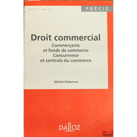DROIT COMMERCIAL : COMMERÇANTS ET FONDS DE COMMERCE - CONCURRENCE ET CONTRATS DU COMMERCE, coll. Précis Dalloz / Droit privé