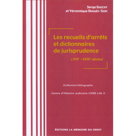 LES RECUEILS D?ARRÊTS ET DICTIONNAIRES DE JURISPRUDENCE (XVIe-XVIIIe SIÈCLES) Sous la direction de Serge DAUCHY & Véroniqu...