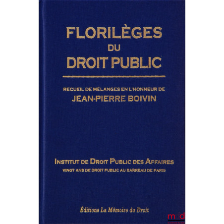 FLORILÈGES DU DROIT PUBLIC Recueil de Mélanges en l?honneur de Jean-Pierre BOIVIN Institut de Droit Public des Affaires V...