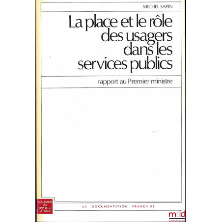 LA PLACE ET LE RÔLE DES USAGERS DANS LES SERVICES PUBLIQUES, rapport au Premier ministre, coll. des Rapports Officiels