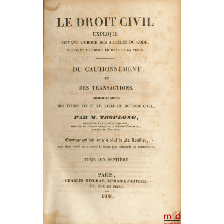 LE DROIT CIVIL EXPLIQUÉ SUIVANT L?ORDRE DES ARTICLES DU CODE : Du Cautionnement et des Transactions, Commentaires des titres ...