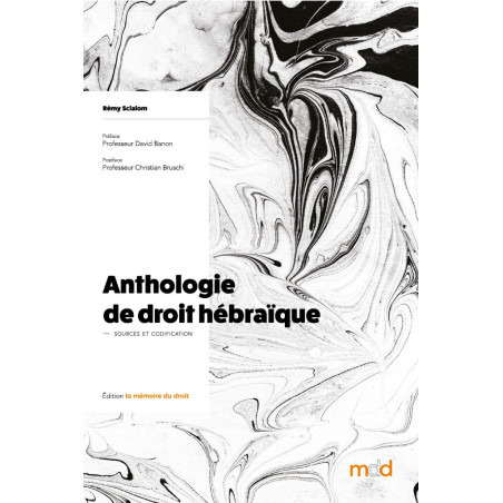 ANTHOLOGIE DE DROIT HÉBRAÏQUE, t. I ? Sources & Codification ? Préface du Professeur David BANON, Postface du Professeur C...