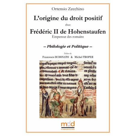 L?ORIGINE DU DROIT POSITIF CHEZ FRÉDÉRIC II DE HOHENSTAUFEN (Empereur des romains) ? Philologie et Politique ? Préface de...