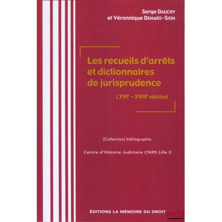 LES RECUEILS D’ARRÊTS ET DICTIONNAIRES DE JURISPRUDENCE (XVIe-XVIIIe SIÈCLES), Sous la direction de Serge DAUCHY & Véronique ...