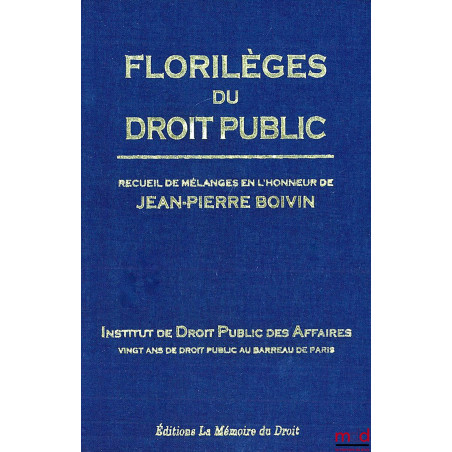 ﻿FLORILÈGES DU DROIT PUBLIC, Recueil de Mélanges en l’honneur de Jean-Pierre BOIVIN, Institut de Droit Public des Affaires, V...
