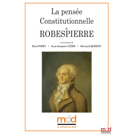 La pensée constitutionnelle de ROBESPIERRE, colloque des jeudi 18 et vendredi 19 mai 2017 sous la direction de Elsa FOREY ? J...