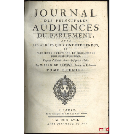 JOURNAL DES PRINCIPALES AUDIENCES DU PARLEMENT, AVEC DES ARRÊTS QUI Y ONT ÉTÉ RENDUS, ET PLUSIEURS QUESTIONS ET RÉGLEMENS pla...