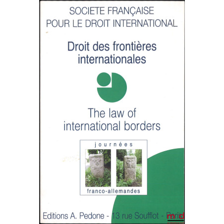 DROIT DES FRONTIÈRES INTERNATIONALES - THE LAW OF INTERNATIONAL BORDERS, Journées franco-allemandes (14 et 15 nov. 2014), col...