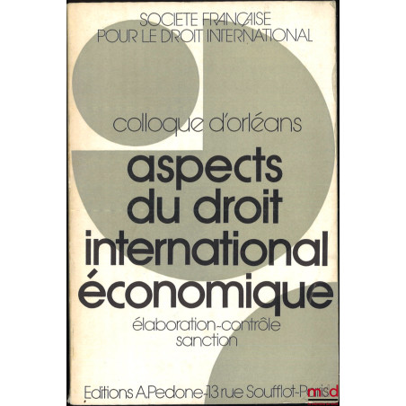 ASPECTS DU DROIT INTERNATIONAL ÉCONOMIQUE : ÉLABORATION - CONTRÔLE - SANCTION, Colloque d?Orléans (25-27 mai 1971), coll. de ...