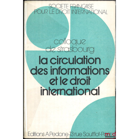 LA CIRCULATION DES INFORMATIONS ET LE DROIT INTERNATIONAL, Colloque de Strasbourg (2-4 juin 1977), coll. de la Société França...