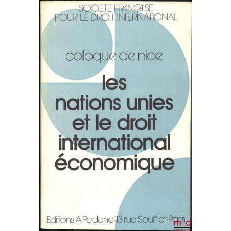 LES NATIONS UNIES ET LE DROIT INTERNATIONAL ÉCONOMIQUE, Colloque de Nice (30 mai - 1er juin 1985), coll. de la Société França...