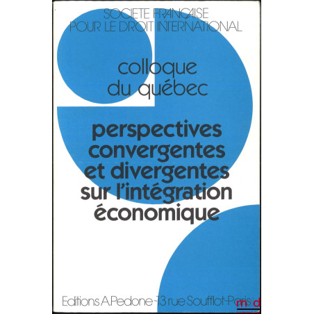 PERSPECTIVES CONVERGENTES ET DIVERGENTES SUR L?INTÉGRATION ÉCONOMIQUE, Colloque du Québec, coll. de la Société Française pour...
