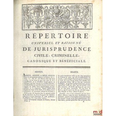 RÉPERTOIRE UNIVERSEL ET RAISONNÉ DE JURISPRUDENCE CIVILE, CRIMINELLE, CANONIQUE ET BÉNÉFICIALE, ouvrage de plusieurs juriscon...