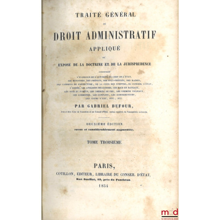 TRAITÉ GÉNÉRAL DE DROIT ADMINISTRATIF APPLIQUÉ ou EXPOSÉ DE LA DOCTRINE ET DE LA JURISPRUDENCE concernant l?exercice de l?aut...