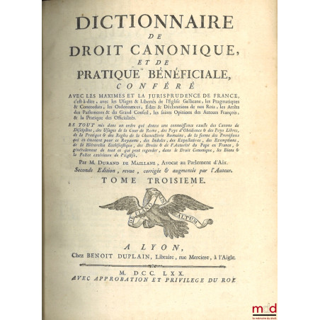 DICTIONNAIRE DE DROIT CANONIQUE ET DE PRATIQUE BÉNÉFICIALE, CONFÉRÉ AVEC LES MAXIMES ET LA JURISPRUDENCE DE FRANCE, c’est-à-d...