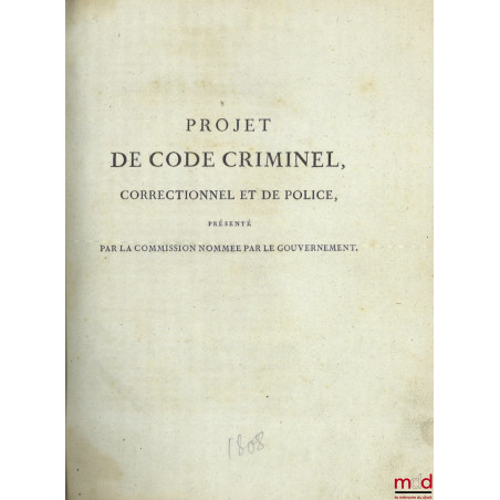 PROJET DE CODE CRIMINEL, CORRECTIONNEL ET DE POLICE, présenté par la commission nommée par le gouvernement ;DISCUSSION DU PR...