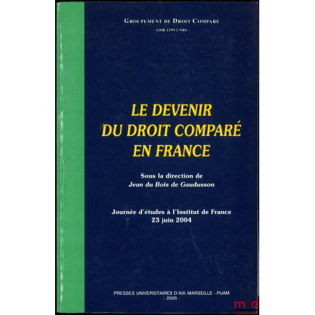 LE DEVENIR DU DROIT COMPARÉ EN FRANCE, dir. de Jean du Bois de Gaudusson, Journée d?études à l?Institut de France, 23 juin 20...