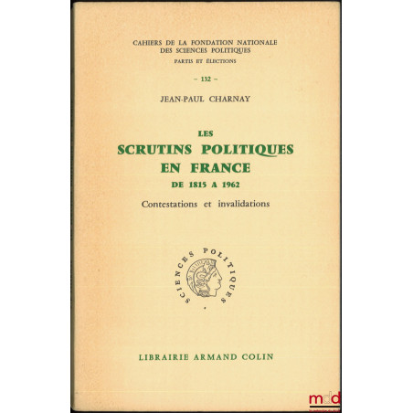 LES SCRUTINS POLITIQUES EN FRANCE DE 1815 À 1962, CONTESTATIONS ET INVALIDATIONS, Cahiers de la fondation nationale des scien...