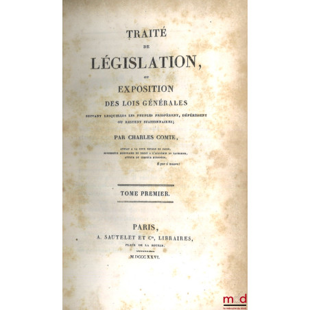 TRAITÉ DE LÉGISLATION, OU EXPOSITION DES LOIS GÉNÉRALES suivant lesquelles les peuples prospèrent, dépérissent ou restent sta...