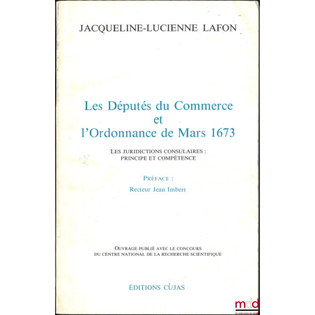LES DÉPUTÉS DU COMMERCE ET L?ORDONNANCE DE MARS 1673, Les juridictions consulaires : Principe et compétence, Préface de Jean ...