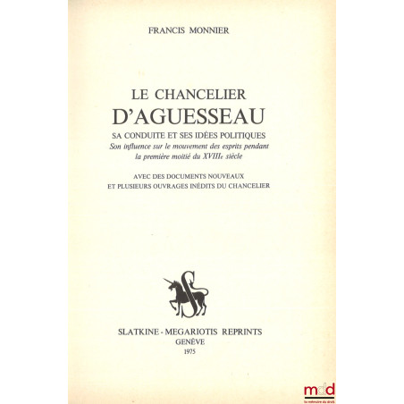 LE CHANCELIER D?AGUESSEAU, SA CONDUITE ET SES IDÉES POLITIQUES, Son influence sur le mouvement des esprits pendant la premièr...