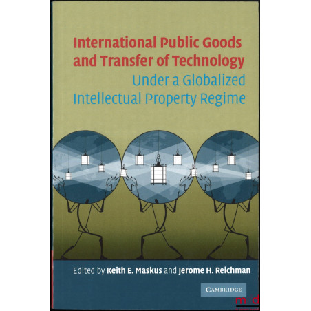 INTERNATIONAL PUBLIC GOODS AND TRANSFER OF TECHNOLOGY, Under a globalized intellectual property regime, Edited by Keith E. Ma...
