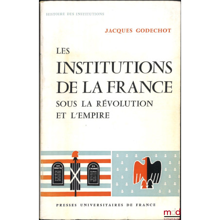 LES INSTITUTIONS DE LA FRANCE SOUS LA RÉVOLUTION ET L’EMPIRE, 2e éd., revue et augmentée, coll. Histoire des institutions