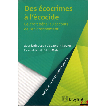 DES ÉCOCRIMES À L?ÉCOCIDE, Le droit pénal au secours de l?environnement, Préface de Mireille Delmas-Marty, dir. de Laurent Ne...