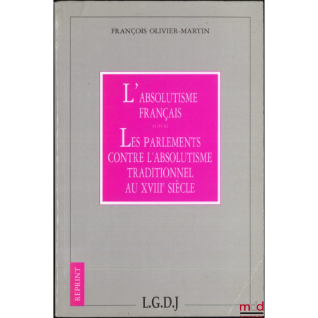 L?ABSOLUTISME FRANÇAIS, Suivi de LES PARLEMENTS CONTRE L?ABSOLUTISME TRADITIONNEL AU XVIIIe SIÈCLE, Coll. Reprint, [Réimpress...
