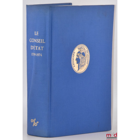 LE CONSEIL D’ÉTAT, SON HISTOIRE À TRAVERS LES DOCUMENTS D’ÉPOQUE 1799-1974, Préface A. Parodi, coll. Hist. de l’Adm. française