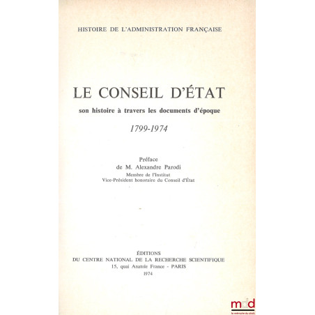 LE CONSEIL D’ÉTAT, SON HISTOIRE À TRAVERS LES DOCUMENTS D’ÉPOQUE 1799-1974, Préface A. Parodi, coll. Hist. de l’Adm. française