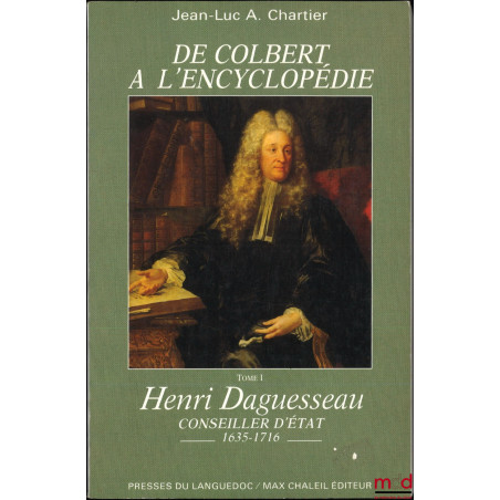 DE COLBERT À L?ENCYCLOPÉDIE, t. I : Henri Daguesseau, Conseiller d?État (1635-1716) ;t. II : Henri-François Daguesseau, Cha...