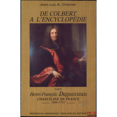 DE COLBERT À L?ENCYCLOPÉDIE, t. I : Henri Daguesseau, Conseiller d?État (1635-1716) ;t. II : Henri-François Daguesseau, Cha...