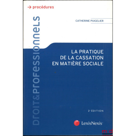 LA PRATIQUE DE LA CASSATION EN MATIÈRE SOCIALE, Préface de Bernard Teyssié, Avant-propos de Alain Lacabarats, Postface de Cla...