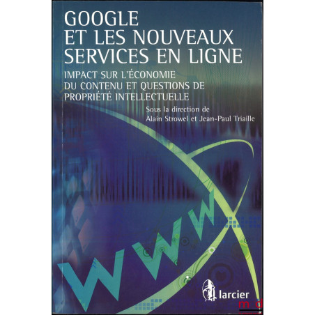 GOOGLE ET LES NOUVEAUX SERVICES EN LIGNE, Impact sur l?économie du contenu et questions de propriété intellectuelle, dir. Ala...