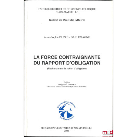 LA FORCE CONTRAIGNANTE DU RAPPORT D’OBLIGATION (Recherche sur la notion d’obligation), Préface de Philippe Delebecque