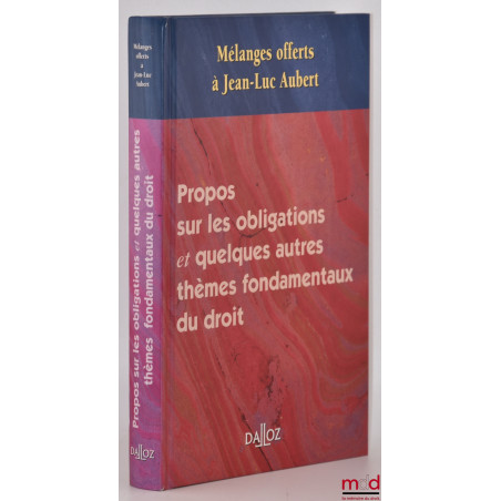 PROPOS SUR LES OBLIGATIONS ET QUELQUES AUTRES THÈMES FONDAMENTAUX DU DROIT, Mélanges offerts à Jean-Luc AUBERT