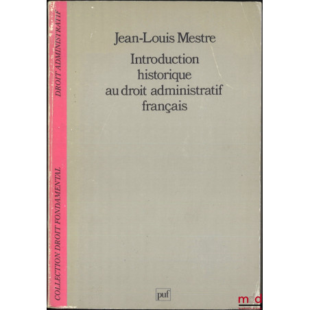 INTRODUCTION HISTORIQUE AU DROIT ADMINISTRATIF FRANÇAIS, coll. Droit fondamental / Droit administratif