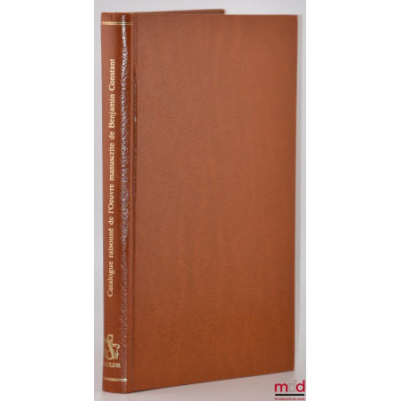 CATALOGUE RAISONNÉ DE L??UVRE MANUSCRITE DE BENJAMIN CONSTANT, Établi à partir des originaux avec une préface, une introducti...