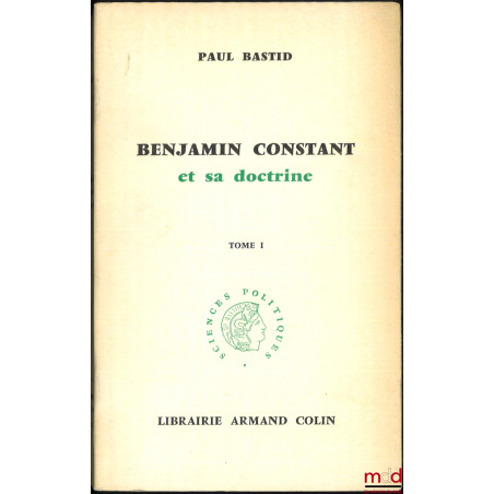 BENJAMIN CONSTANT ET SA DOCTRINE, coll. Sciences Politiques