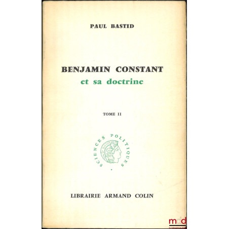 BENJAMIN CONSTANT ET SA DOCTRINE, coll. Sciences Politiques
