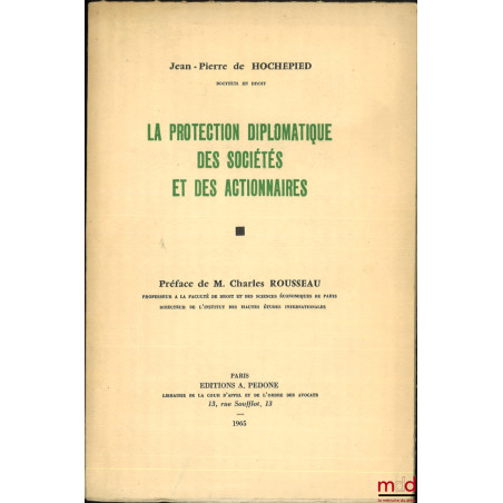LA PROTECTION DIPLOMATIQUE DES SOCIÉTÉS ET DES ACTIONNAIRES, Préface de Charles Rousseau, Université de Paris, Faculté de dro...