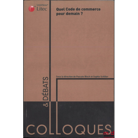 QUEL CODE DE COMMERCE POUR DEMAIN ? BICENTENAIRE DU CODE DE COMMERCE 1807-2007, Actes du colloque organisé au Sénat le 30 mar...