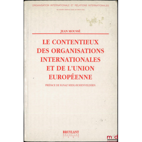 LE CONTENTIEUX DES ORGANISATIONS INTERNATIONALES ET DE L?UNION EUROPÉENNE, Préface de Ignaz Seidl-Hohenveldern, coll. Organis...